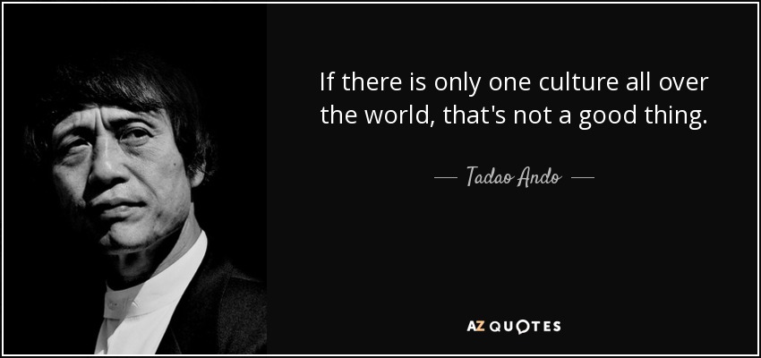 If there is only one culture all over the world, that's not a good thing. - Tadao Ando