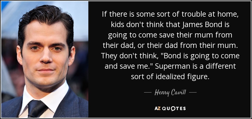 If there is some sort of trouble at home, kids don't think that James Bond is going to come save their mum from their dad, or their dad from their mum. They don't think, 