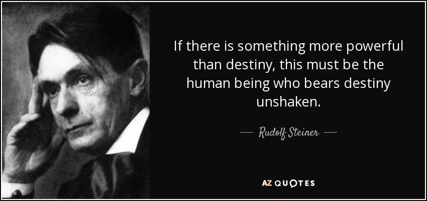 If there is something more powerful than destiny, this must be the human being who bears destiny unshaken. - Rudolf Steiner