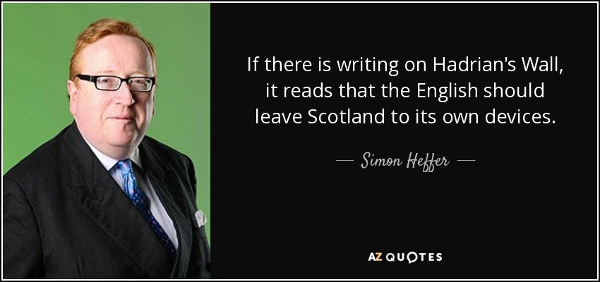 If there is writing on Hadrian's Wall, it reads that the English should leave Scotland to its own devices. - Simon Heffer