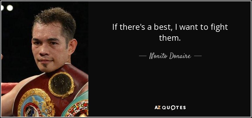 If there's a best, I want to fight them. - Nonito Donaire