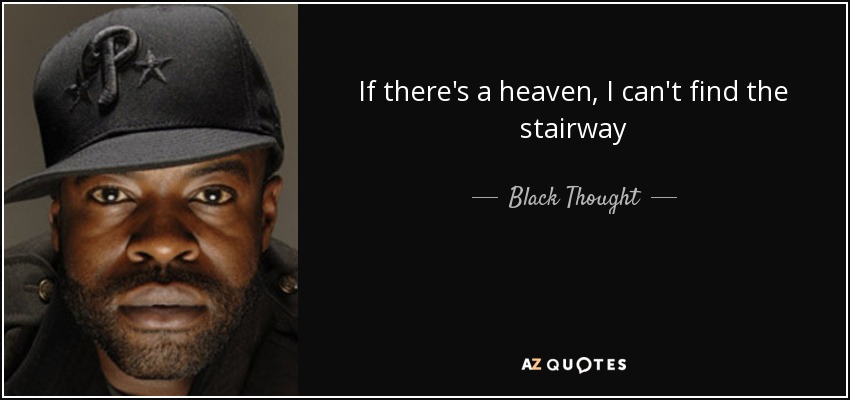 If there's a heaven, I can't find the stairway - Black Thought