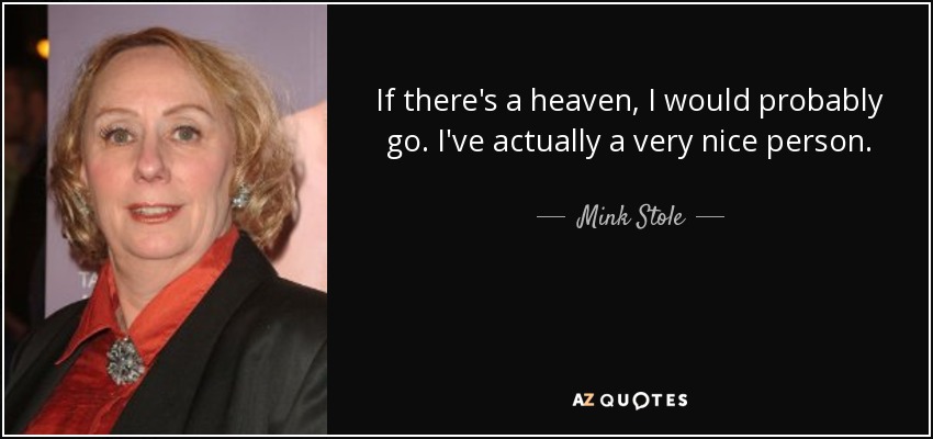 If there's a heaven, I would probably go. I've actually a very nice person. - Mink Stole