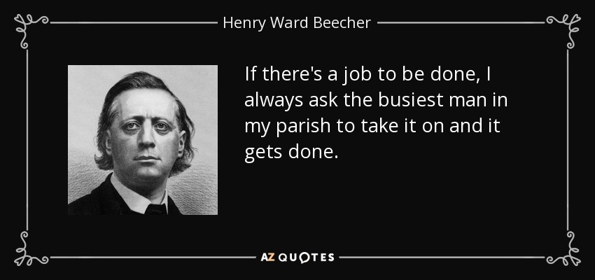 If there's a job to be done, I always ask the busiest man in my parish to take it on and it gets done. - Henry Ward Beecher