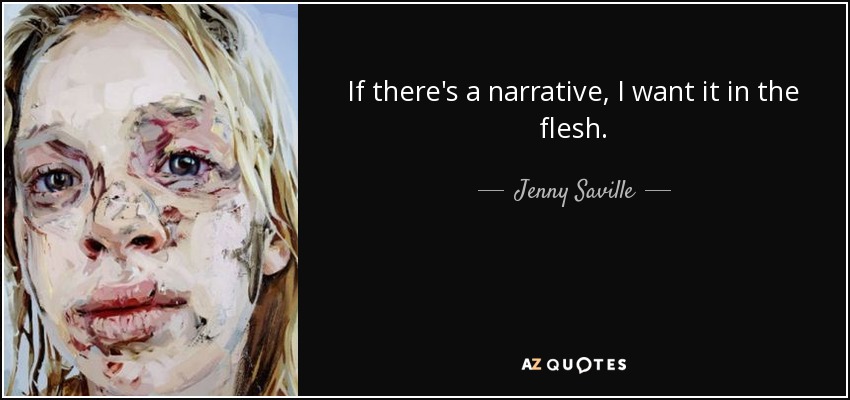 If there's a narrative, I want it in the flesh. - Jenny Saville