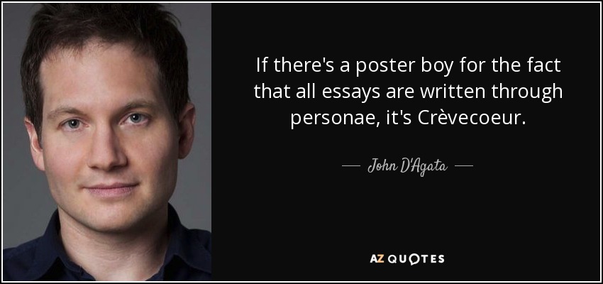 If there's a poster boy for the fact that all essays are written through personae, it's Crèvecoeur. - John D'Agata