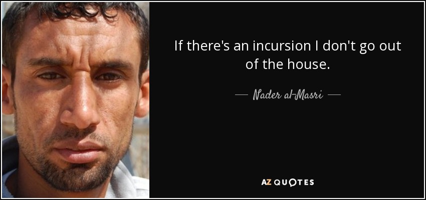 If there's an incursion I don't go out of the house. - Nader al-Masri