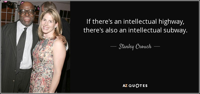 If there's an intellectual highway, there's also an intellectual subway. - Stanley Crouch