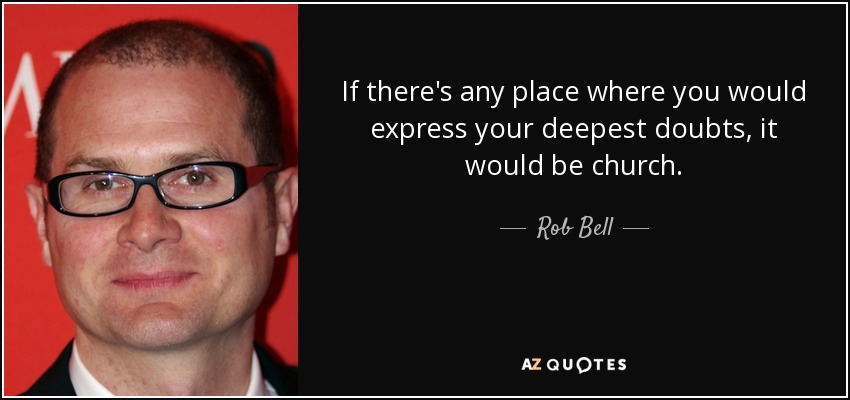 If there's any place where you would express your deepest doubts, it would be church. - Rob Bell