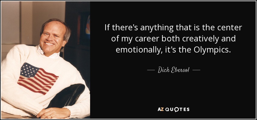 If there's anything that is the center of my career both creatively and emotionally, it's the Olympics. - Dick Ebersol