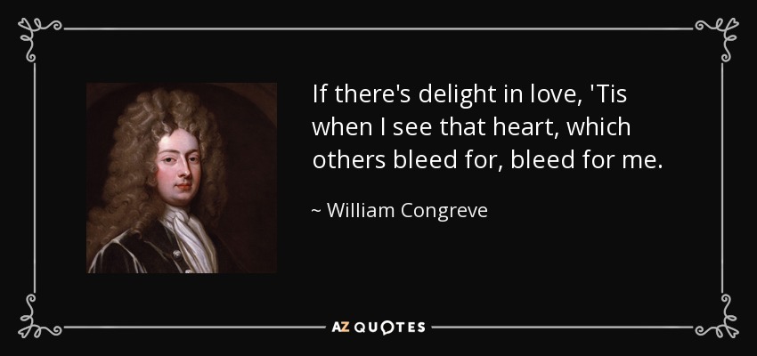 If there's delight in love, 'Tis when I see that heart, which others bleed for, bleed for me. - William Congreve