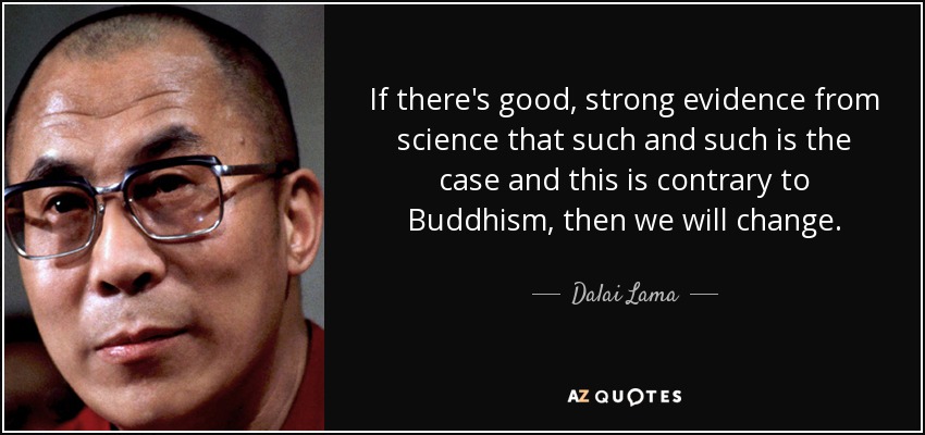 If there's good, strong evidence from science that such and such is the case and this is contrary to Buddhism, then we will change. - Dalai Lama