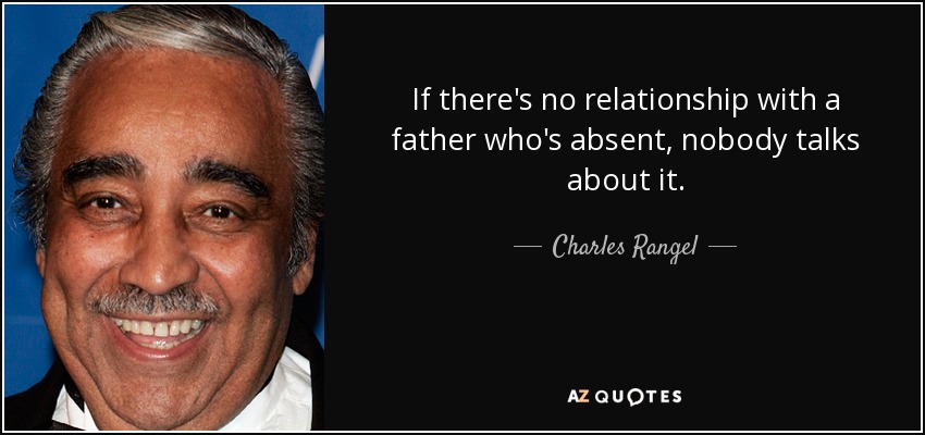 If there's no relationship with a father who's absent, nobody talks about it. - Charles Rangel