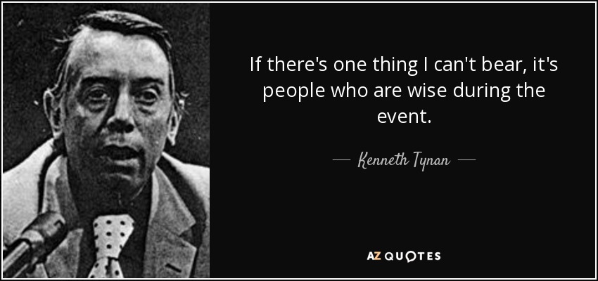 If there's one thing I can't bear, it's people who are wise during the event. - Kenneth Tynan