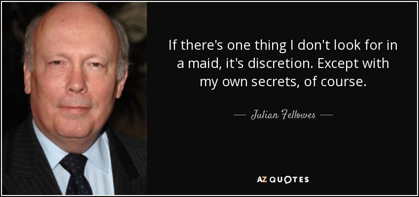 If there's one thing I don't look for in a maid, it's discretion. Except with my own secrets, of course. - Julian Fellowes