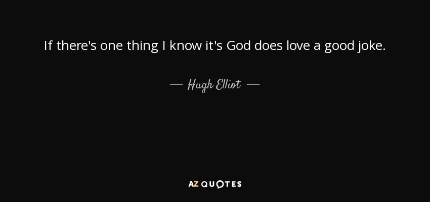 If there's one thing I know it's God does love a good joke. - Hugh Elliot