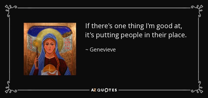 If there's one thing I'm good at, it's putting people in their place. - Genevieve