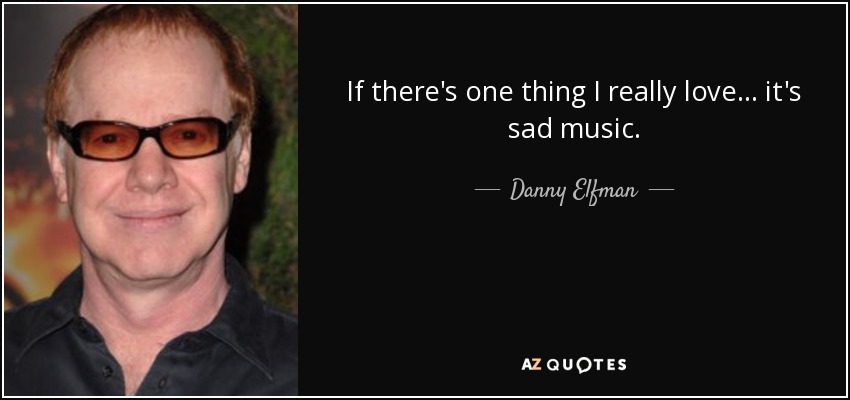 If there's one thing I really love... it's sad music. - Danny Elfman