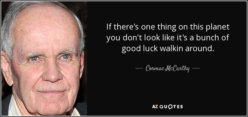 If there's one thing on this planet you don't look like it's a bunch of good luck walkin around. - Cormac McCarthy