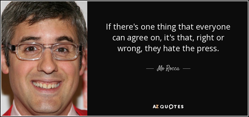 If there's one thing that everyone can agree on, it's that, right or wrong, they hate the press. - Mo Rocca