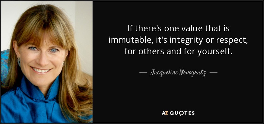 If there's one value that is immutable, it's integrity or respect, for others and for yourself. - Jacqueline Novogratz