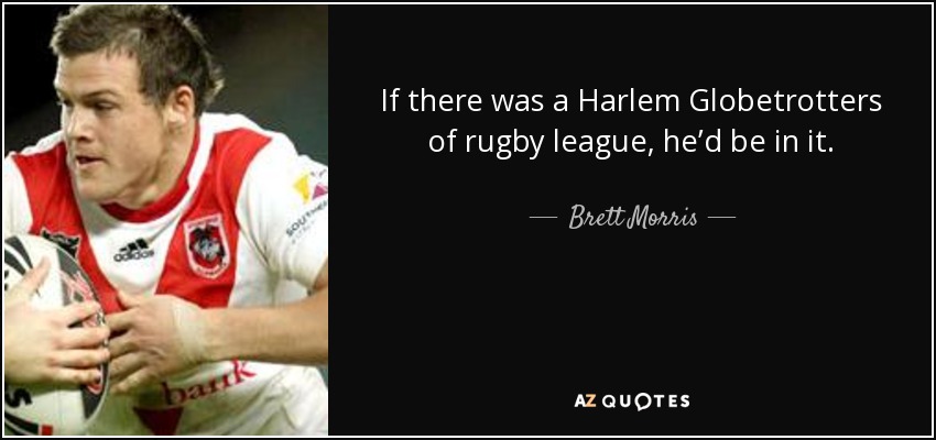 If there was a Harlem Globetrotters of rugby league, he’d be in it. - Brett Morris