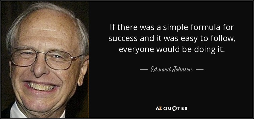 If there was a simple formula for success and it was easy to follow, everyone would be doing it. - Edward Johnson, III