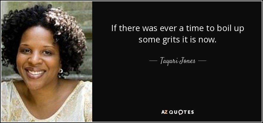 If there was ever a time to boil up some grits it is now. - Tayari Jones