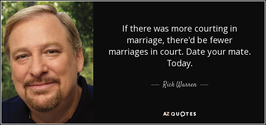 If there was more courting in marriage, there'd be fewer marriages in court. Date your mate. Today. - Rick Warren