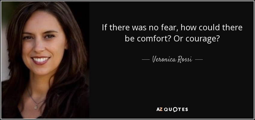 If there was no fear, how could there be comfort? Or courage? - Veronica Rossi