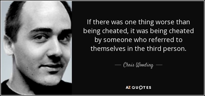 If there was one thing worse than being cheated, it was being cheated by someone who referred to themselves in the third person. - Chris Wooding