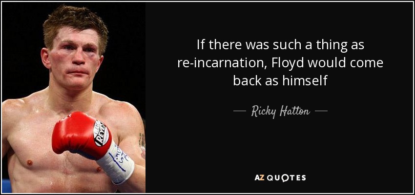 If there was such a thing as re-incarnation, Floyd would come back as himself - Ricky Hatton