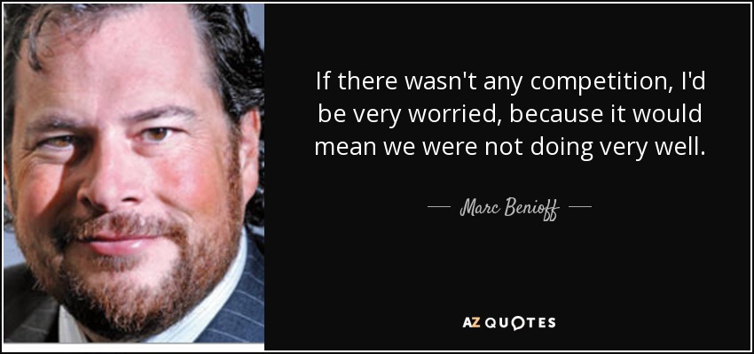 If there wasn't any competition, I'd be very worried, because it would mean we were not doing very well. - Marc Benioff