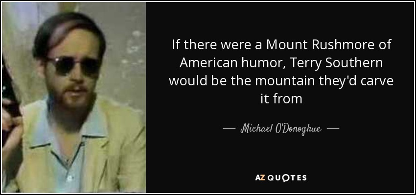 If there were a Mount Rushmore of American humor, Terry Southern would be the mountain they'd carve it from - Michael O'Donoghue