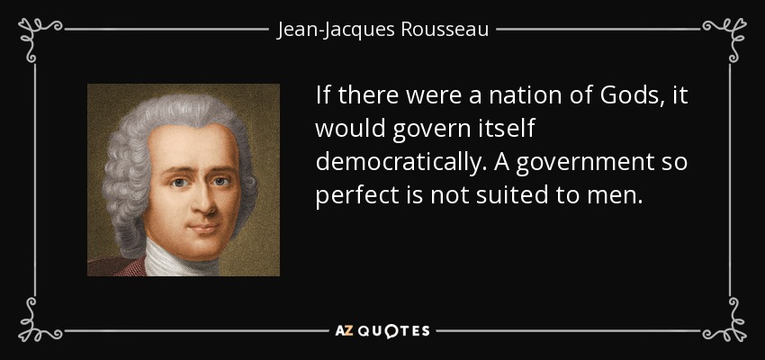 If there were a nation of Gods, it would govern itself democratically. A government so perfect is not suited to men. - Jean-Jacques Rousseau