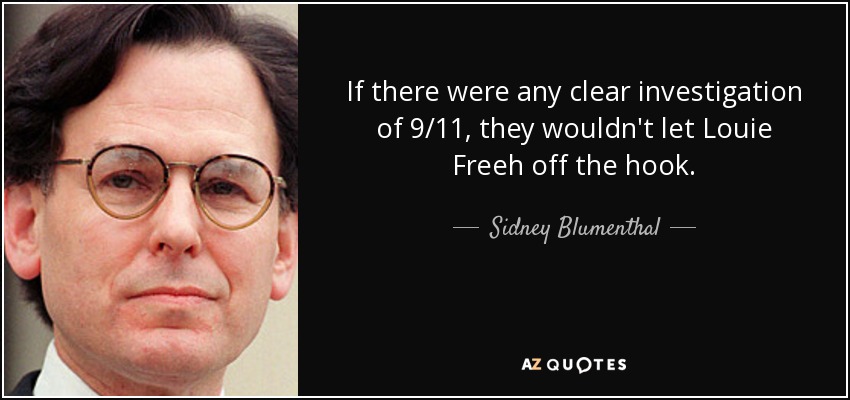 If there were any clear investigation of 9/11, they wouldn't let Louie Freeh off the hook. - Sidney Blumenthal