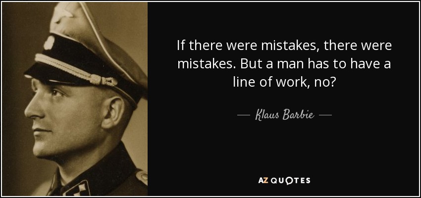 If there were mistakes, there were mistakes. But a man has to have a line of work, no? - Klaus Barbie