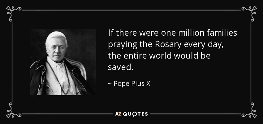 If there were one million families praying the Rosary every day, the entire world would be saved. - Pope Pius X