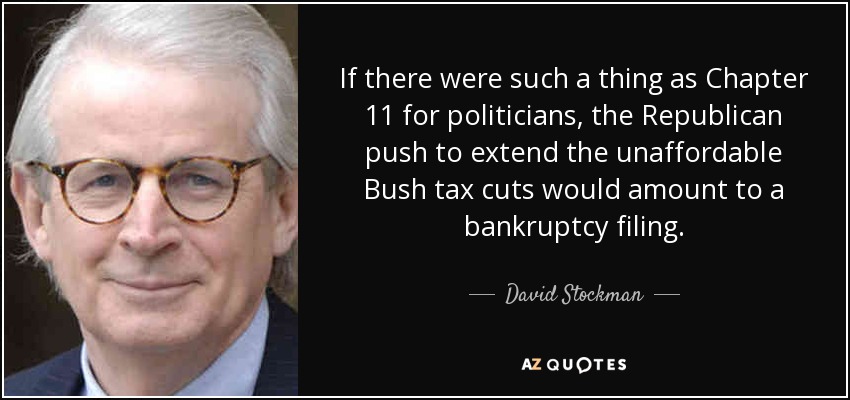 If there were such a thing as Chapter 11 for politicians, the Republican push to extend the unaffordable Bush tax cuts would amount to a bankruptcy filing. - David Stockman