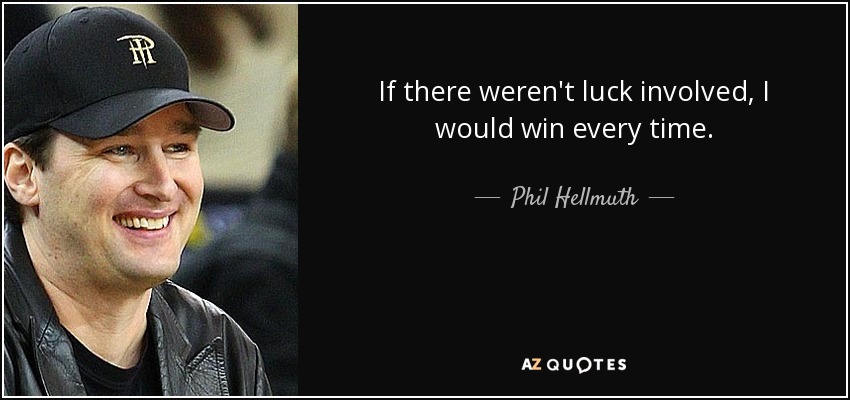 If there weren't luck involved, I would win every time. - Phil Hellmuth