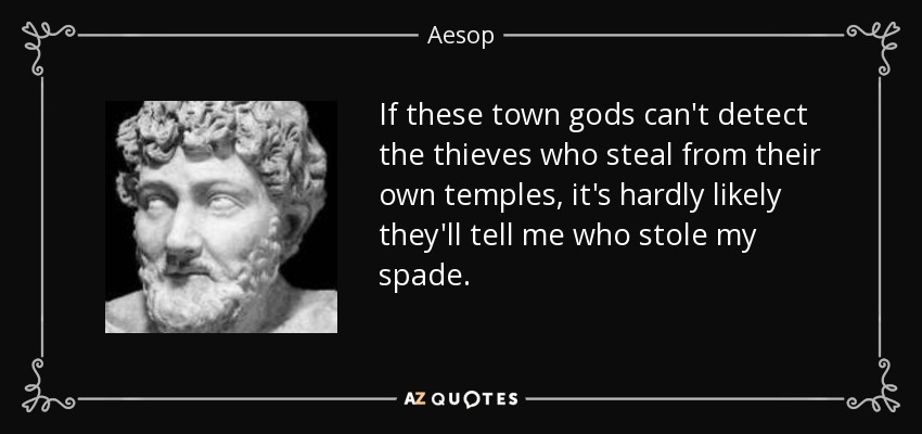 If these town gods can't detect the thieves who steal from their own temples, it's hardly likely they'll tell me who stole my spade. - Aesop