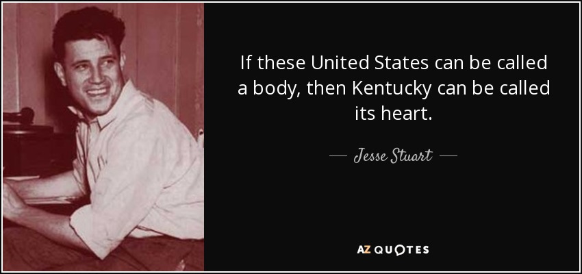 If these United States can be called a body, then Kentucky can be called its heart. - Jesse Stuart