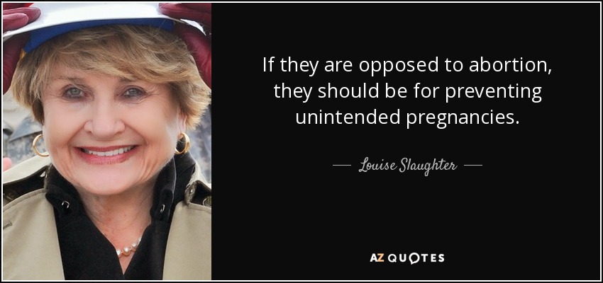 If they are opposed to abortion, they should be for preventing unintended pregnancies. - Louise Slaughter