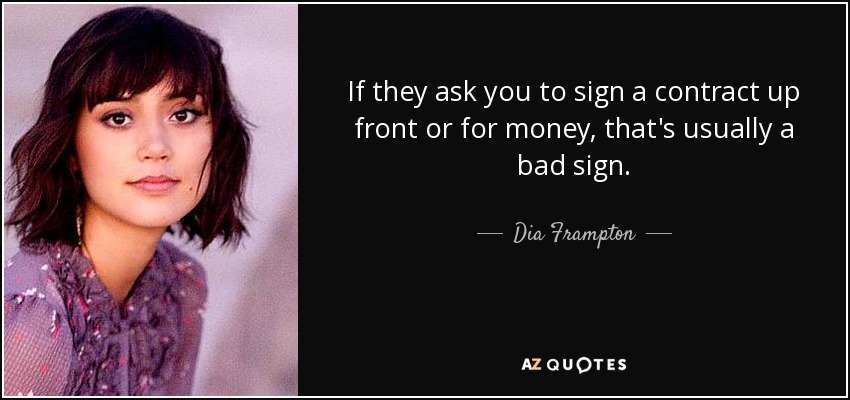 If they ask you to sign a contract up front or for money, that's usually a bad sign. - Dia Frampton