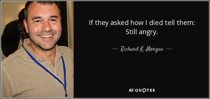 If they asked how I died tell them: Still angry. - Richard K. Morgan