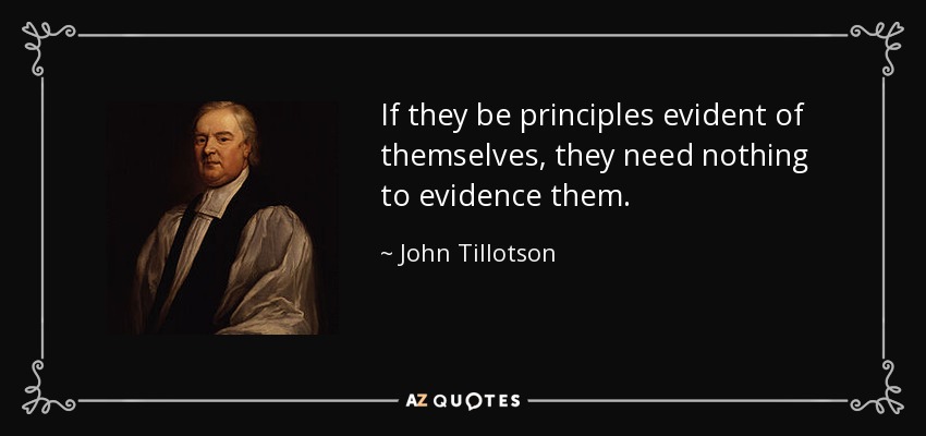 If they be principles evident of themselves, they need nothing to evidence them. - John Tillotson