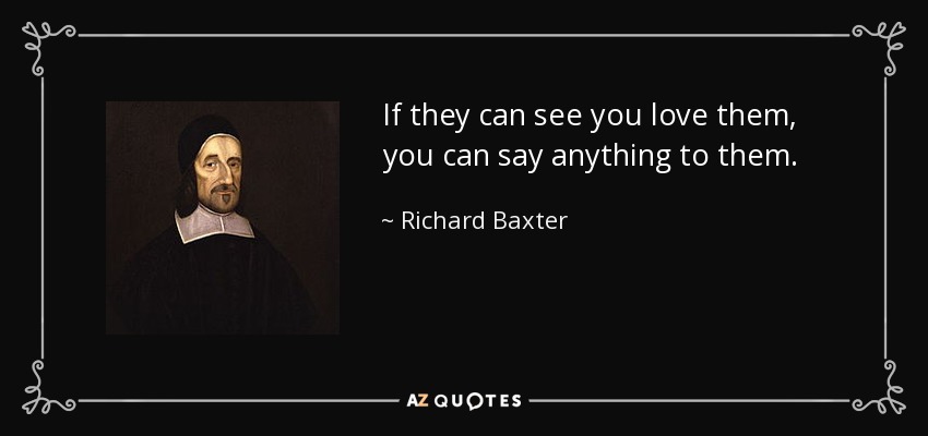 If they can see you love them, you can say anything to them. - Richard Baxter