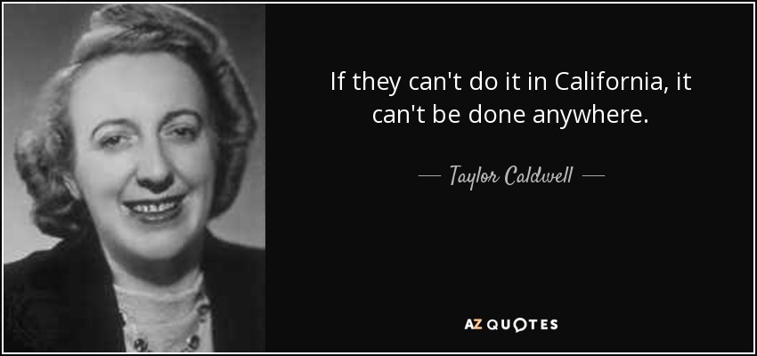 If they can't do it in California, it can't be done anywhere. - Taylor Caldwell