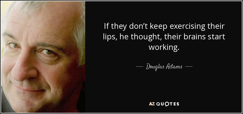 If they don’t keep exercising their lips, he thought, their brains start working. - Douglas Adams