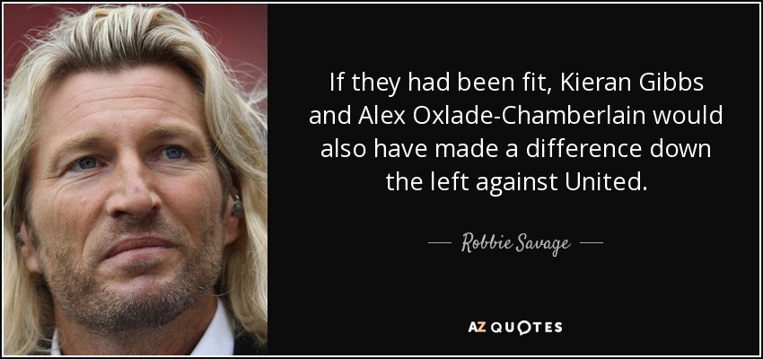 If they had been fit, Kieran Gibbs and Alex Oxlade-Chamberlain would also have made a difference down the left against United. - Robbie Savage